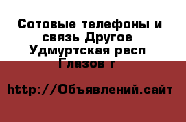 Сотовые телефоны и связь Другое. Удмуртская респ.,Глазов г.